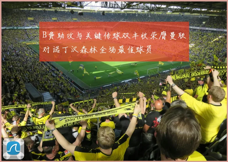 B费助攻与关键传球双丰收荣膺曼联对诺丁汉森林全场最佳球员