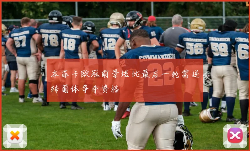 本菲卡欧冠前景堪忧最后一轮需逆转葡体争夺资格