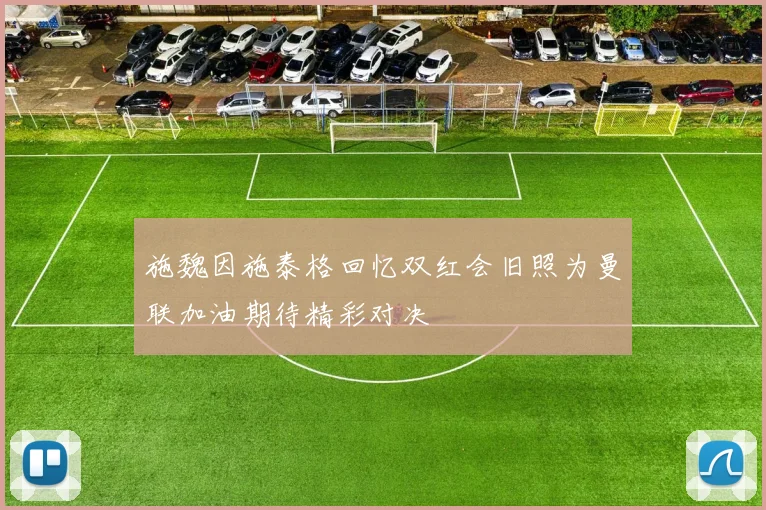 施魏因施泰格回忆双红会旧照为曼联加油期待精彩对决