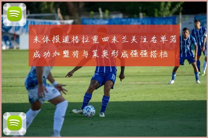 米体报道格拉重回米兰关注名单若成功加盟将与莱奥形成强强搭档