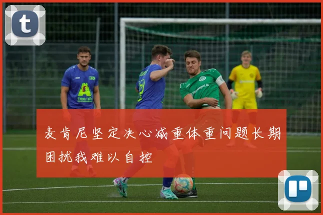 麦肯尼坚定决心减重体重问题长期困扰我难以自控